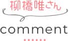 柳橋唯さんcomment