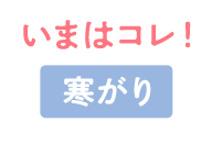いまはコレ！ 寒がり