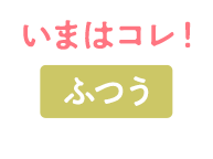 いまはコレ！ ふつう