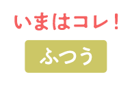 いまはコレ！ ふつう