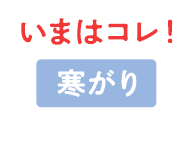 いまはコレ！ 寒がり