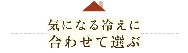 気になる冷えに合わせて選ぶ