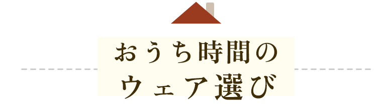 おうち時間のウェア選び
