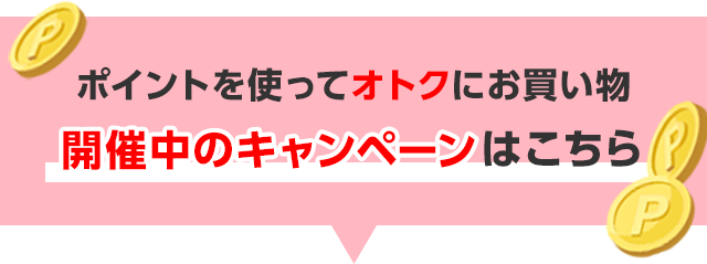 ポイントを使ってオトクにお買い物 開催中のキャンペーンはこちら