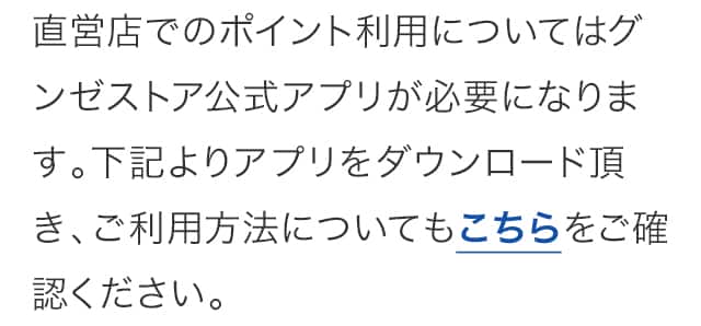 直営店でのポイント利用についてはグンゼストア公式アプリが必要になります。下記よりアプリをダウンロード頂き、ご利用方法についてもこちらをご確認ください。