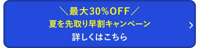 夏を先取り早割りキャンペーン 詳しくはこちら