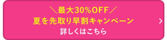 夏を先取り早割キャンペーンはこちら