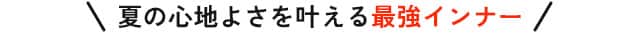 夏の心地よさを叶える最強インナー