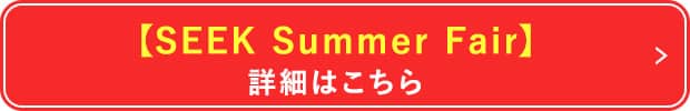  【SEEK Summer Fair】 
詳細はこちら