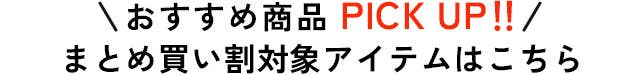 おすすめ商品PICK UP!!まとめ買い割対象アイテムはこちら