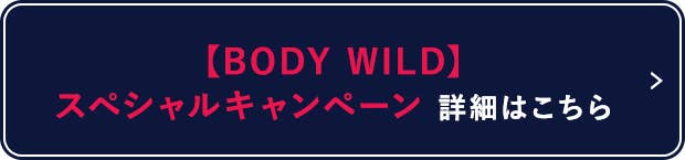 【BODY WILD】スペシャルキャンペーン 詳細はこちら