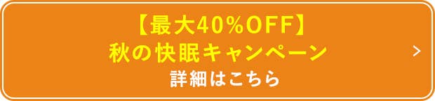 最大40%OFF秋の快眠キャンペーン詳細はこちら