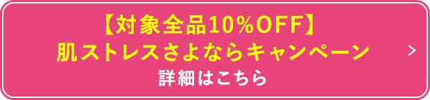 【対象全品10%OFF】肌ストレスさよならキャンペーン詳細はこちら