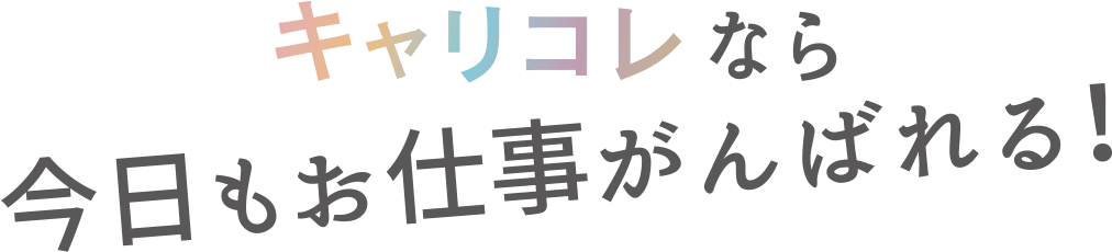 キャリコレなら 今日もお仕事がんばれる！